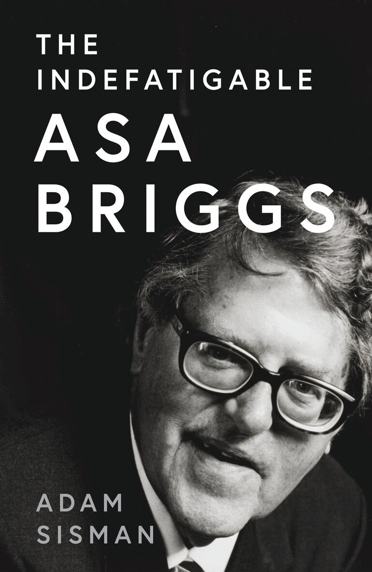 Adam Sisman - Indefatigable Asa Briggs, E-bok