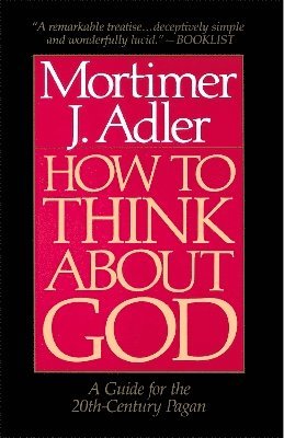 How to Think About God by Mortimer J Adler, Mortimer Jerome Adler