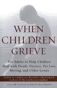 When Children Grieve: For Adults to Help Children Deal with Death, Divorce, Pet Loss, Moving, and Other Losses