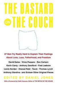 The Bastard on the Couch: 27 Men Try Really Hard to Explain Their Feelings about Love, Loss, Fatherhood, and Freedom