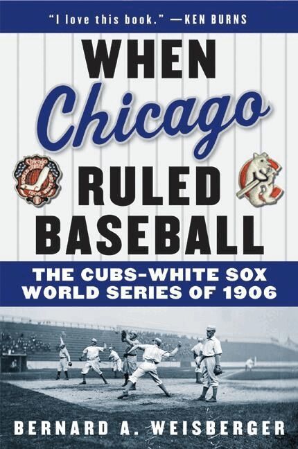Bernard A Weisberger - When Chicago Ruled Baseball: The Cubs-White Sox World Series of 1906, Häftad