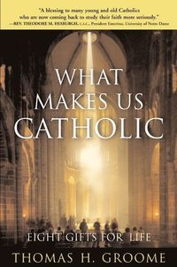 What Makes Us Catholic: Eight Gifts for Life