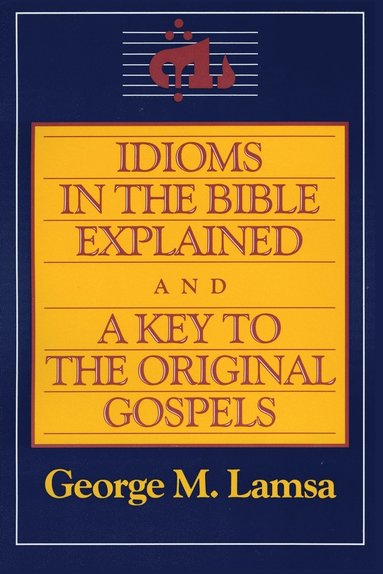 Idioms in the Bible Explained and a Key to the Original Gospel av George M Lamsa, George M Lamsa