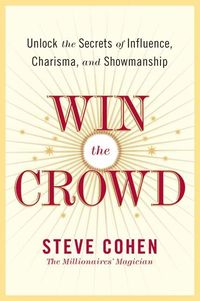 Win The Crowd: Unlock The Secrets Of Influence, Charisma, And Showmanshi p