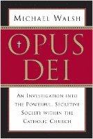 Opus Dei: An Investigation Into the Powerful, Secretive Society Within the Catholic Church