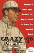 Crazy '08: How a Cast of Cranks, Rogues, Boneheads, and Magnates Created the Greatest Year in Baseball History
