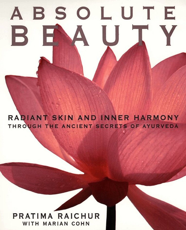Pratima Raichur, Mariam Cohn - Absolute Beauty: Radiant Skin and Inner Harmony Through the Ancient Secrets of Ayurveda, Häftad