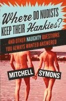 Mitchell Symons - Where Do Nudists Keep Their Hankies?: ... and Other Naughty Questions You Always Wanted Answered, Häftad