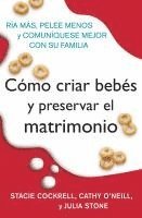 Como Criar Bebes Y Preservar El Matrimonio: RIA Mas, Pelee Menos Y Comuniquese Mejor Con Su Familia