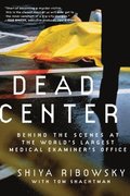 Dead Center: Behind the Scenes at the World's Largest Medical Examiner's Office