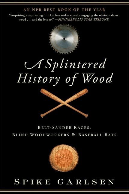 Spike Carlsen - Splintered History of Wood: Belt-Sander Races, Blind Woodworkers, and Baseball Bats, Häftad