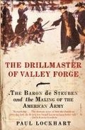 The Drillmaster of Valley Forge: The Baron de Steuben and the Making of the American Army