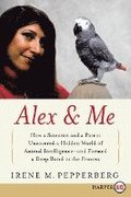 Alex & Me: How a Scientist and a Parrot Discovered a Hidden World of Animal Intelligence--And Formed a Deep Bond in the Process