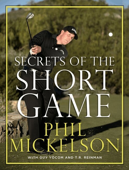 Phil Mickelson, Guy Yocom, T.R. Reinman - Secrets of the Short Game, Inbunden