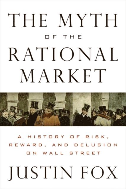 Justin Fox - Myth of the Rational Market, E-bok