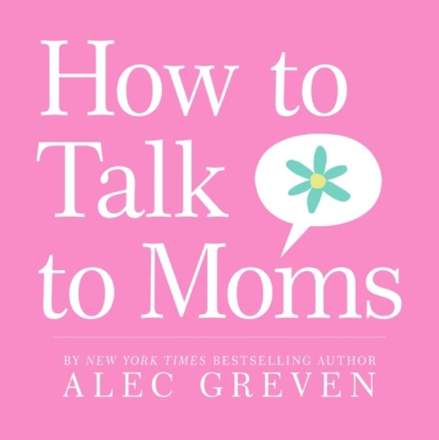 Alec Greven - How to Talk to Moms, E-bok