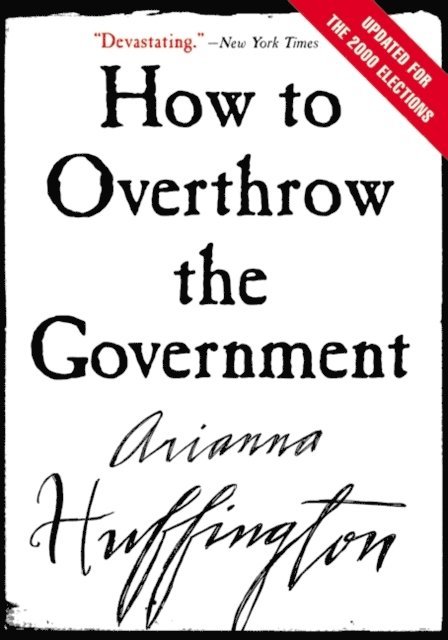 Arianna Huffington - How to Overthrow the Government, E-bok