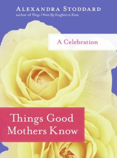 Alexandra Stoddard - Things Good Mothers Know, E-bok