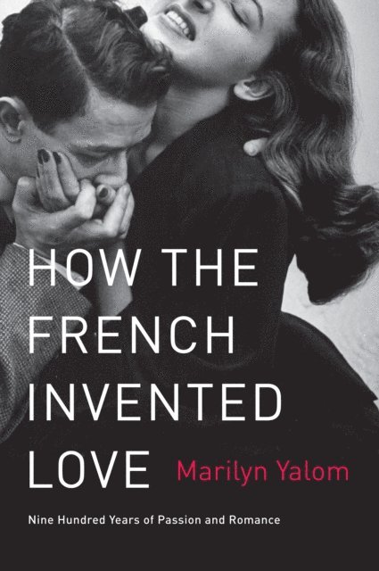 Marilyn Yalom - How the French Invented Love, E-bok