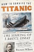 How to Survive the Titanic: The Sinking of J. Bruce Ismay