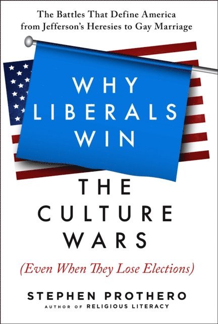 Stephen Prothero - Why Liberals Win the Culture Wars (Even When They Lose Elections), E-bok