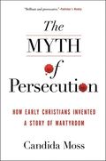 Myth of Persecution: How Early Christians Invented a Story of Martyrdom
