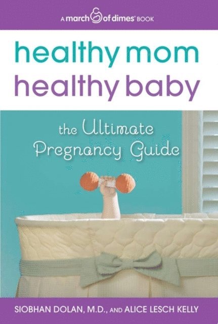 Alice Lesch Kelly, Siobhan Dolan - Healthy Mom, Healthy Baby (A March of Dimes Book), E-bok