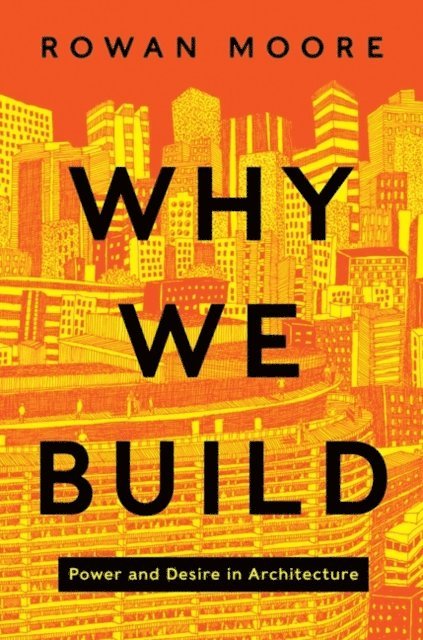Rowan Moore - Why We Build, E-bok