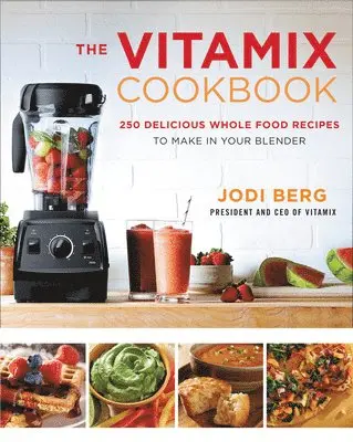 The Vitamix Cookbook 250 Delicious Whole Food Recipes to Make in Your Blender