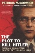 The Plot to Kill Hitler: Dietrich Bonhoeffer: Pastor, Spy, Unlikely Hero