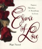 Maggie Tisserand - Essence of Love: Fragrance, Aphrodisiacs, and Aromatherapy for Lovers, Häftad