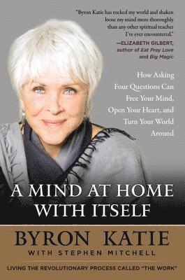Byron Katie, Stephen Mitchell - A Mind at Home with Itself: How Asking Four Questions Can Free Your Mind, Open Your Heart, and Turn Your World Around, Häftad