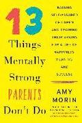 13 Things Mentally Strong Parents Dont Do Raising SelfAssured Children and Training Their Brains for a Life of Happiness Meaning and Success