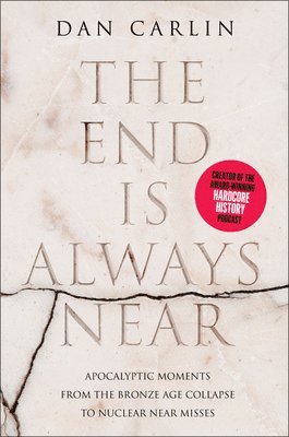 Dan Carlin - The End Is Always Near: Apocalyptic Moments from the Bronze Age Collapse to Nuclear Near Misses, Häftad