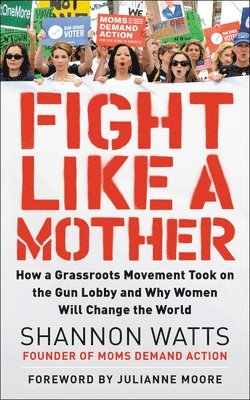 Shannon Watts - Fight Like a Mother: How a Grassroots Movement Took on the Gun Lobby and Why Women Will Change the World, Häftad. Tillgänglighet: Lägg i varukorg