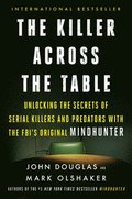 The Killer Across the Table: Unlocking the Secrets of Serial Killers and Predators with the Fbi's Original Mindhunter