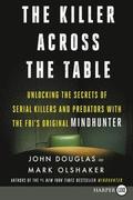 The Killer Across the Table: Unlocking the Secrets of Serial Killers and Predators with the Fbi's Original Mindhunter