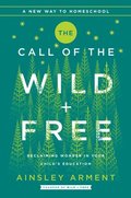 The Call of the Wild and Free: Reclaiming the Wonder in Your Child's Education, a New Way to Homeschool