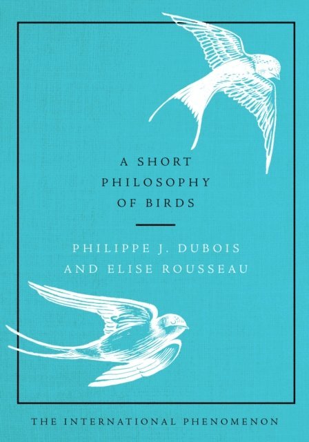 Elise Rousseau, Philippe J. Dubois - Short Philosophy of Birds, E-bok
