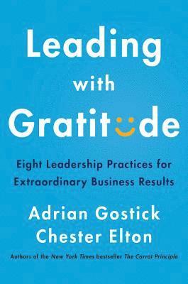 Adrian Gostick, Chester Elton - Leading with Gratitude: Eight Leadership Practices for Extraordinary Business Results, Inbunden