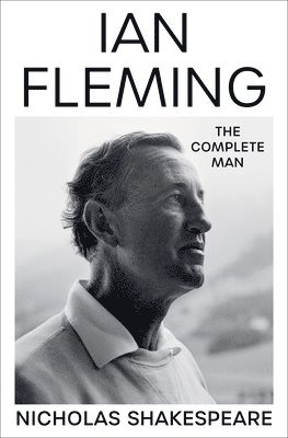 Nicholas Shakespeare - Ian Fleming: The Complete Man, Inbunden