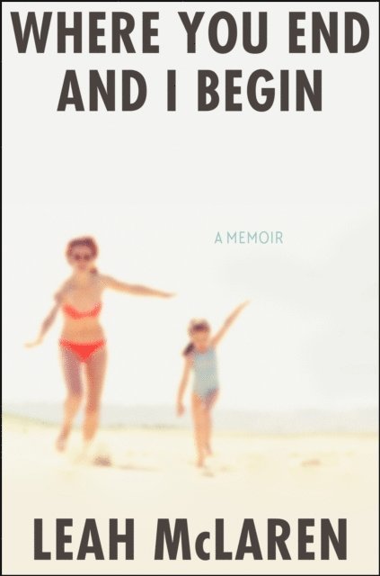 Leah McLaren - Where You End and I Begin, E-bok