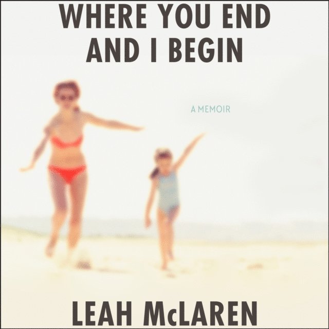 Leah McLaren - Where You End and I Begin, Ljudbok