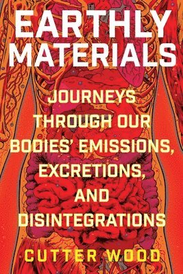 Cutter Wood - Earthly Materials: Journeys Through Our Bodies' Emissions, Excretions, and Disintegrations, Häftad. Tillgänglighet: Lägg i varukorg
