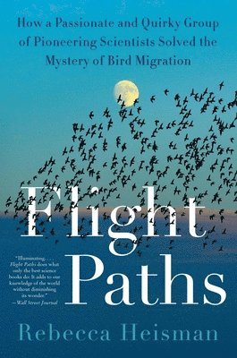 Rebecca Heisman - Flight Paths: How a Passionate and Quirky Group of Pioneering Scientists Solved the Mystery of Bird Migration, Häftad