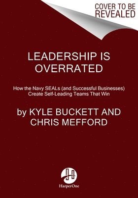 Kyle Buckett, Chris Mefford - Leadership Is Overrated: How the Navy Seals (and Successful Businesses) Create Self-Leading Teams That Win, Häftad