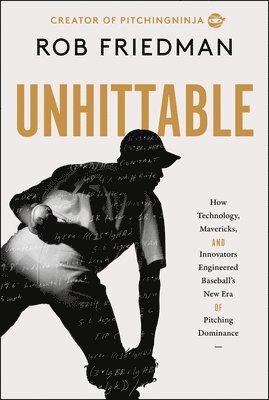 Rob Friedman - Unhittable: How Technology, Mavericks, and Innovators Engineered Baseball's New Era of Pitching Dominance, Inbunden