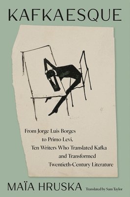 Maïa Hruska - Kafkaesque: From Jorge Luis Borges to Primo Levi, Ten Writers Who Translated Kafka and Transformed Twentieth-Century Literature, Inbunden