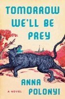 Anna Polonyi - Tomorrow We'll Be Prey, Inbunden