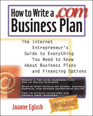 Joanne Eglash - How to Write a .com Business Plan: The Internet Entrepreneur's Guide to Everything You Need to Know about Business Plans and Financing Options, Häftad